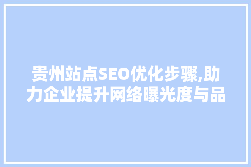 贵州站点SEO优化步骤,助力企业提升网络曝光度与品牌影响力  第1张