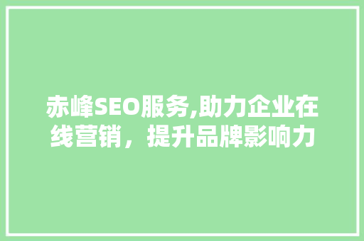 赤峰SEO服务,助力企业在线营销，提升品牌影响力  第1张