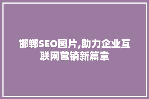 邯郸SEO图片,助力企业互联网营销新篇章
