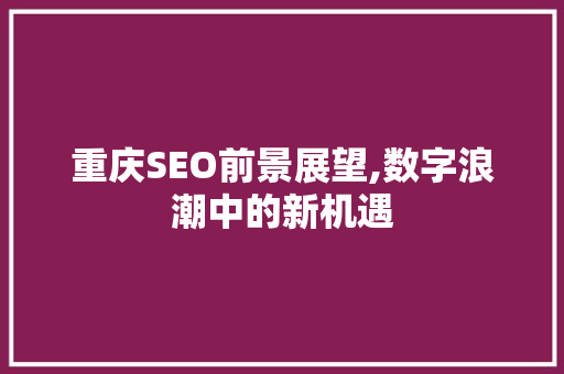 重庆SEO前景展望,数字浪潮中的新机遇