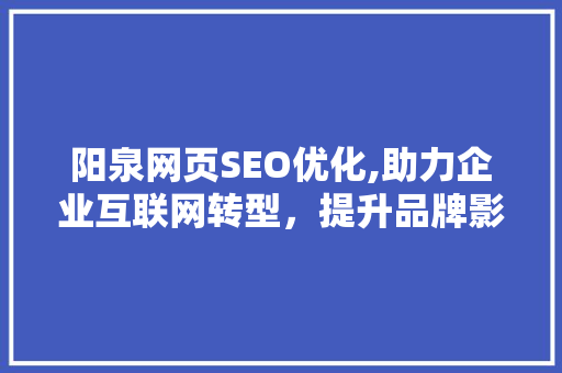 阳泉网页SEO优化,助力企业互联网转型，提升品牌影响力
