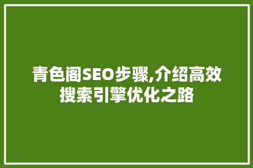 青色阁SEO步骤,介绍高效搜索引擎优化之路  第1张