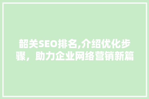 韶关SEO排名,介绍优化步骤，助力企业网络营销新篇章  第1张