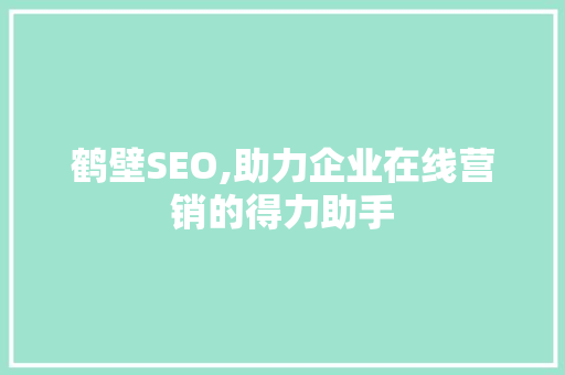 鹤壁SEO,助力企业在线营销的得力助手