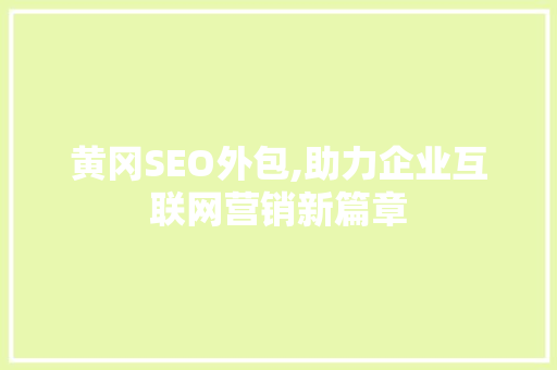 黄冈SEO外包,助力企业互联网营销新篇章