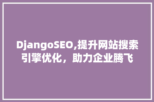 DjangoSEO,提升网站搜索引擎优化，助力企业腾飞