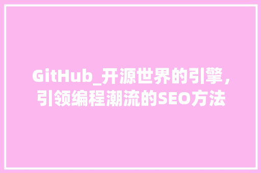 GitHub_开源世界的引擎，引领编程潮流的SEO方法  第1张