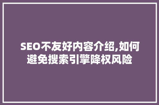 SEO不友好内容介绍,如何避免搜索引擎降权风险