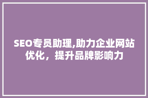 SEO专员助理,助力企业网站优化，提升品牌影响力