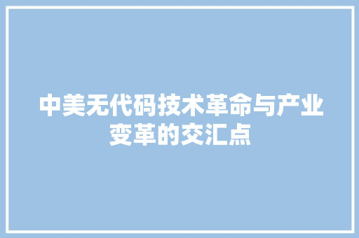 中美无代码技术革命与产业变革的交汇点