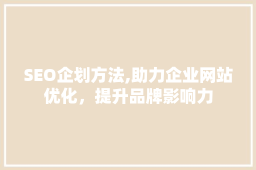 SEO企划方法,助力企业网站优化，提升品牌影响力  第1张