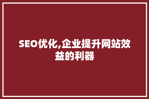 SEO优化,企业提升网站效益的利器  第1张