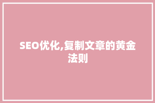 SEO优化,复制文章的黄金法则