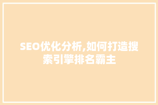 SEO优化分析,如何打造搜索引擎排名霸主