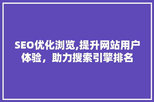 SEO优化浏览,提升网站用户体验，助力搜索引擎排名