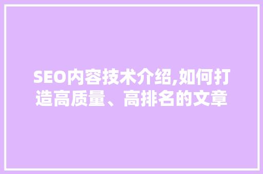 SEO内容技术介绍,如何打造高质量、高排名的文章