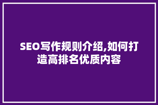 SEO写作规则介绍,如何打造高排名优质内容