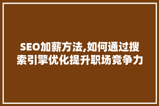 SEO加薪方法,如何通过搜索引擎优化提升职场竞争力  第1张