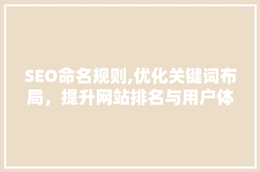 SEO命名规则,优化关键词布局，提升网站排名与用户体验  第1张