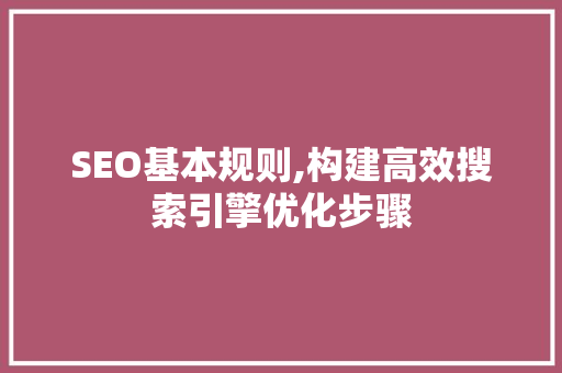 SEO基本规则,构建高效搜索引擎优化步骤
