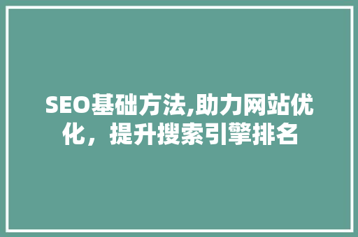 SEO基础方法,助力网站优化，提升搜索引擎排名  第1张