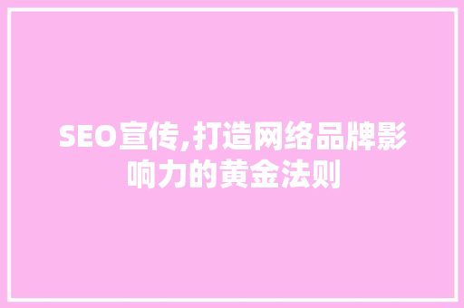 SEO宣传,打造网络品牌影响力的黄金法则