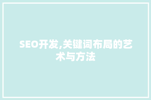 SEO开发,关键词布局的艺术与方法  第1张
