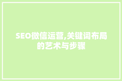 SEO微信运营,关键词布局的艺术与步骤