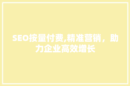 SEO按量付费,精准营销，助力企业高效增长