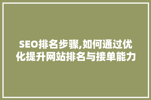 SEO排名步骤,如何通过优化提升网站排名与接单能力