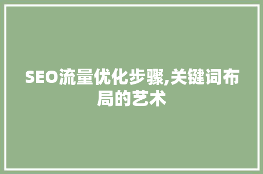 SEO流量优化步骤,关键词布局的艺术