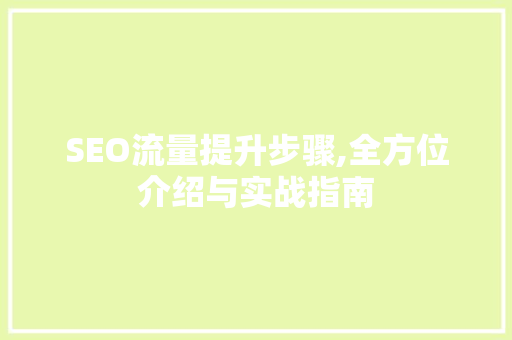 SEO流量提升步骤,全方位介绍与实战指南