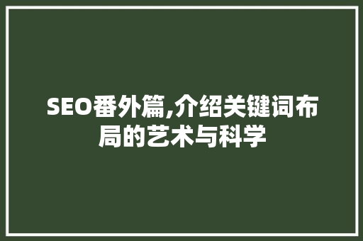 SEO番外篇,介绍关键词布局的艺术与科学