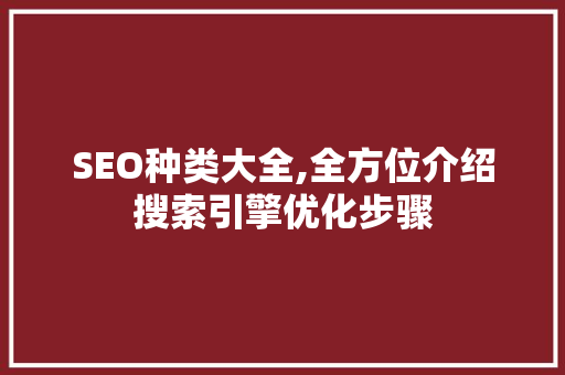 SEO种类大全,全方位介绍搜索引擎优化步骤