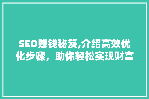 SEO赚钱秘笈,介绍高效优化步骤，助你轻松实现财富增长