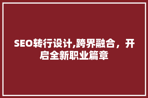 SEO转行设计,跨界融合，开启全新职业篇章