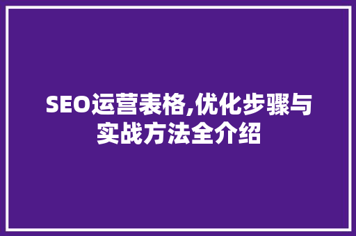 SEO运营表格,优化步骤与实战方法全介绍
