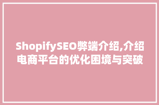 ShopifySEO弊端介绍,介绍电商平台的优化困境与突破之路