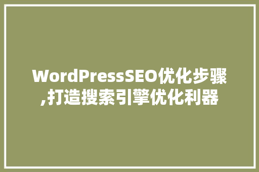 WordPressSEO优化步骤,打造搜索引擎优化利器