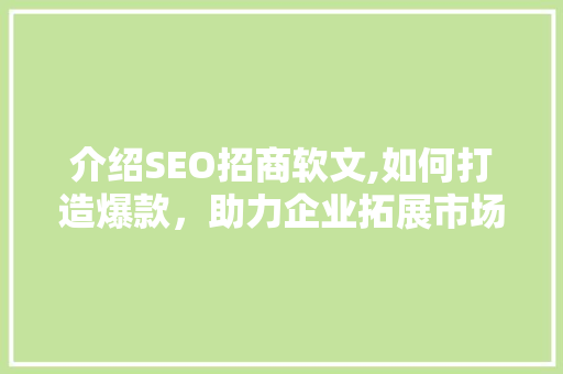 介绍SEO招商软文,如何打造爆款，助力企业拓展市场
