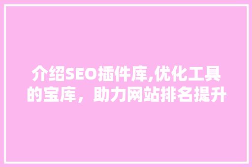 介绍SEO插件库,优化工具的宝库，助力网站排名提升