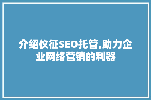 介绍仪征SEO托管,助力企业网络营销的利器