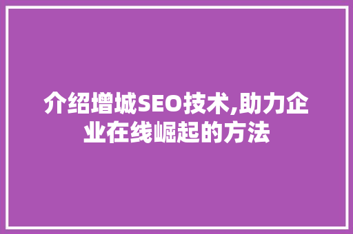 介绍增城SEO技术,助力企业在线崛起的方法