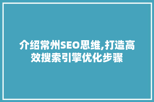 介绍常州SEO思维,打造高效搜索引擎优化步骤
