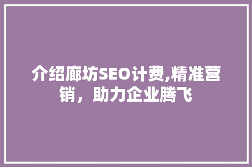 介绍廊坊SEO计费,精准营销，助力企业腾飞