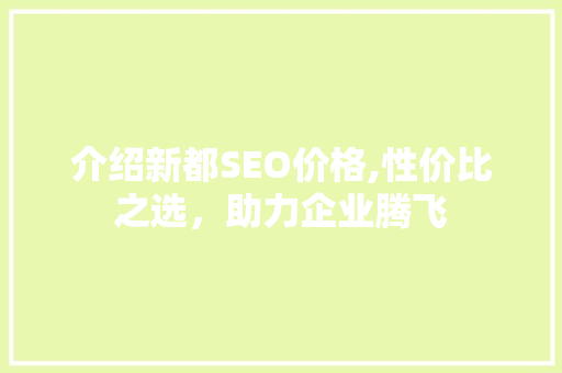 介绍新都SEO价格,性价比之选，助力企业腾飞