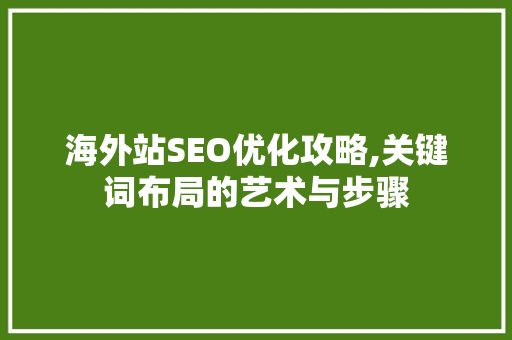海外站SEO优化攻略,关键词布局的艺术与步骤