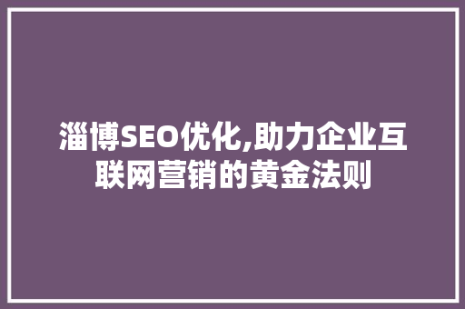 淄博SEO优化,助力企业互联网营销的黄金法则