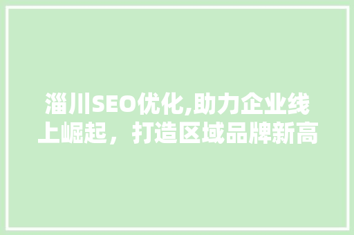 淄川SEO优化,助力企业线上崛起，打造区域品牌新高度