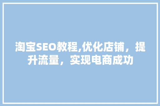 淘宝SEO教程,优化店铺，提升流量，实现电商成功